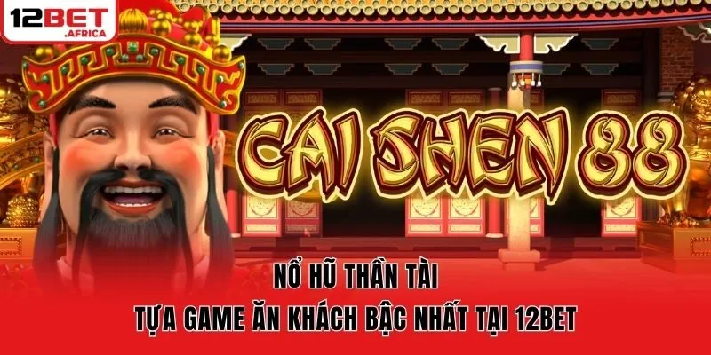 Nổ Hũ Thần Tài - Tựa Game Ăn Khách Bậc Nhất Tại 12bet